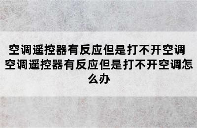 空调遥控器有反应但是打不开空调 空调遥控器有反应但是打不开空调怎么办